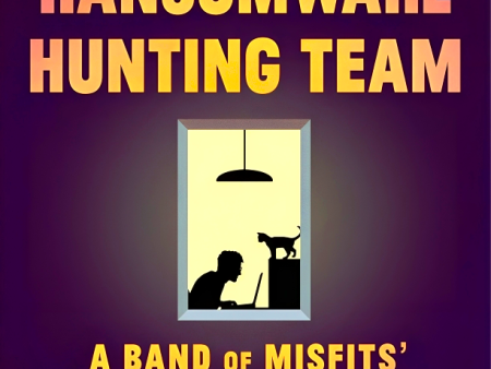 The Ransomware Hunting Team: A Band Of Misfits  Improbable Crusade To Save The World From Cybercrime Sale